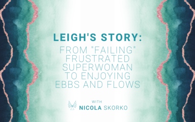 Leigh’s Story: From “Failing” Frustrated Superwoman to Enjoying Ebbs and Flows
