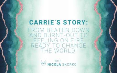Carrie’s Story: From Beaten Down and Burnt-out to Feeling on Fire Ready to Change the World!