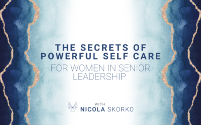 The Secrets of Powerful Self Care for Women in Senior Leadership